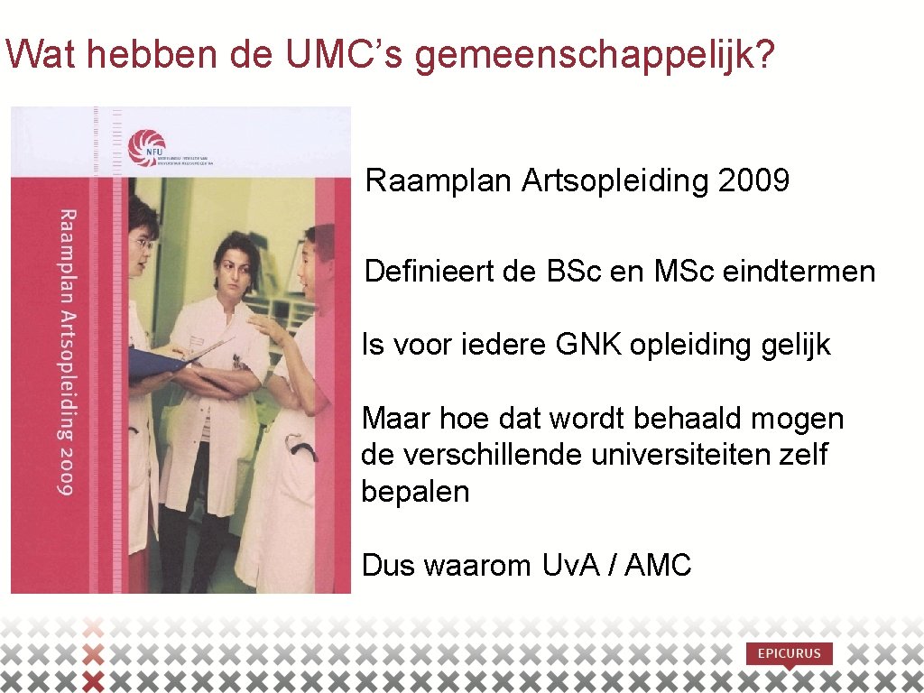 Wat hebben de UMC’s gemeenschappelijk? Raamplan Artsopleiding 2009 Definieert de BSc en MSc eindtermen