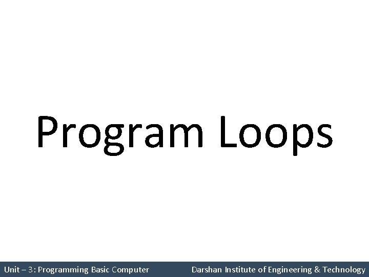 Program Loops Unit – 3: Programming Basic Computer Darshan Institute of Engineering & Technology Program Loops Unit – 3: Programming Basic Computer Darshan Institute of Engineering & Technology