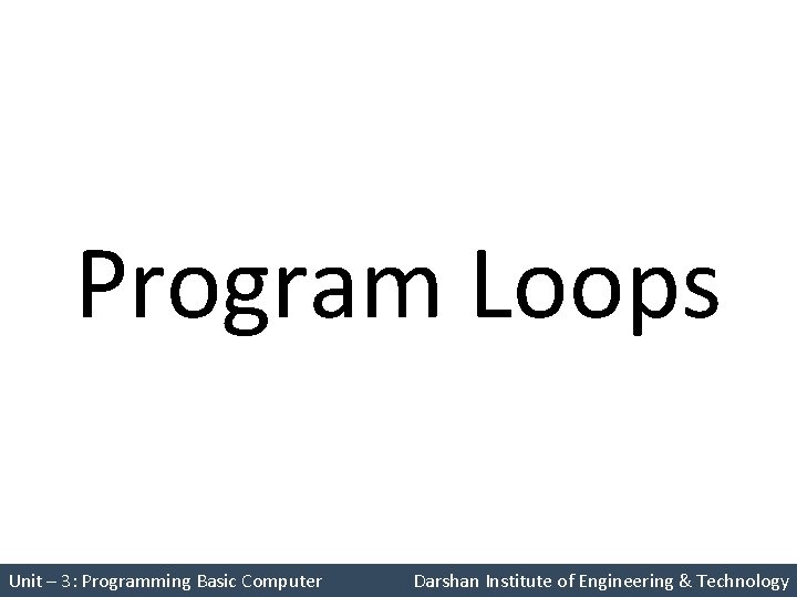 Program Loops Unit – 3: Programming Basic Computer Darshan Institute of Engineering & Technology