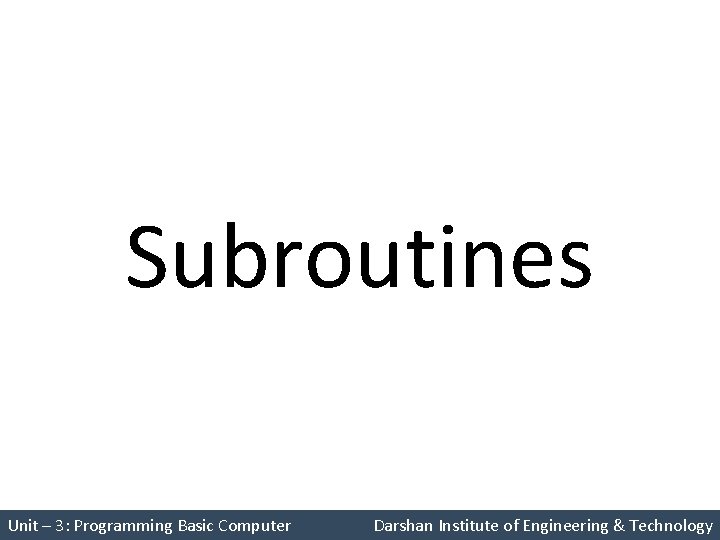 Subroutines Unit – 3: Programming Basic Computer Darshan Institute of Engineering & Technology 