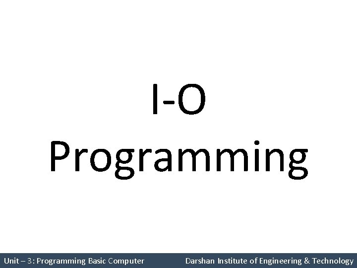 I-O Programming Unit – 3: Programming Basic Computer Darshan Institute of Engineering & Technology I-O Programming Unit – 3: Programming Basic Computer Darshan Institute of Engineering & Technology