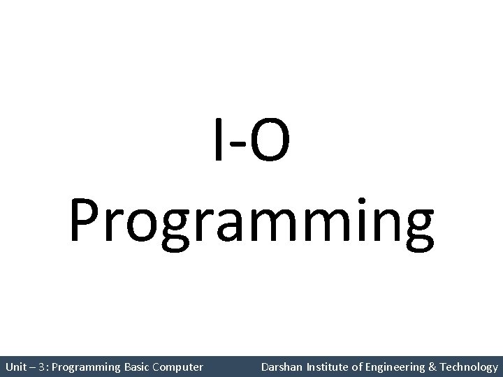 I-O Programming Unit – 3: Programming Basic Computer Darshan Institute of Engineering & Technology