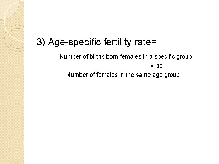 3) Age-specific fertility rate= Number of births born females in a specific group __________