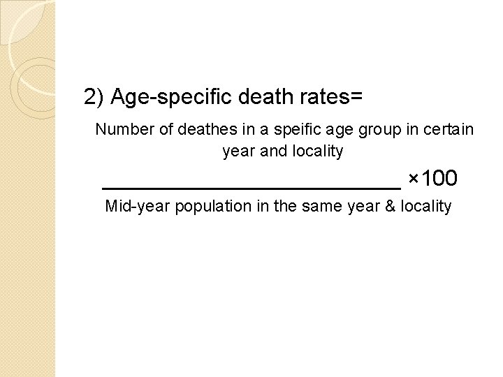 2) Age-specific death rates= Number of deathes in a speific age group in certain