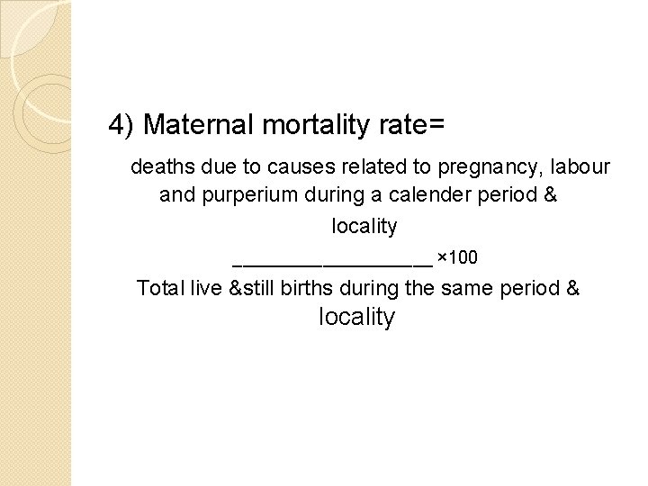 4) Maternal mortality rate= deaths due to causes related to pregnancy, labour and purperium