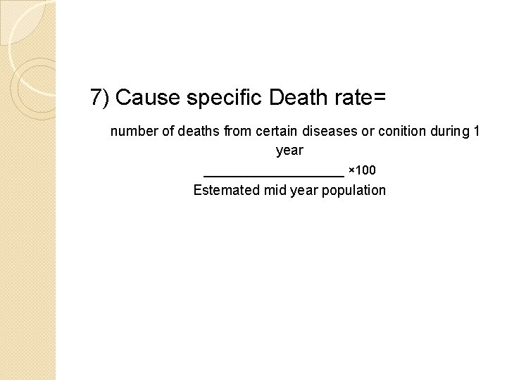 7) Cause specific Death rate= number of deaths from certain diseases or conition during