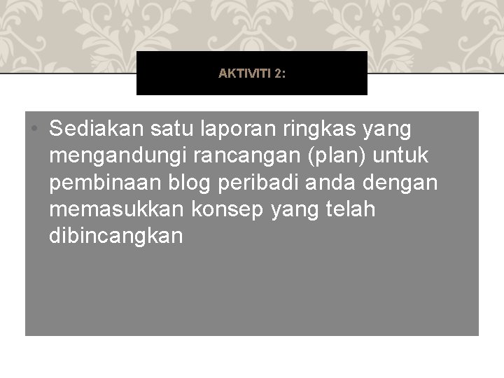 AKTIVITI 2: • Sediakan satu laporan ringkas yang mengandungi rancangan (plan) untuk pembinaan blog