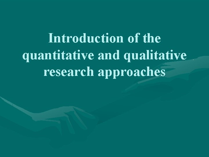 Introduction of the quantitative and qualitative research approaches 