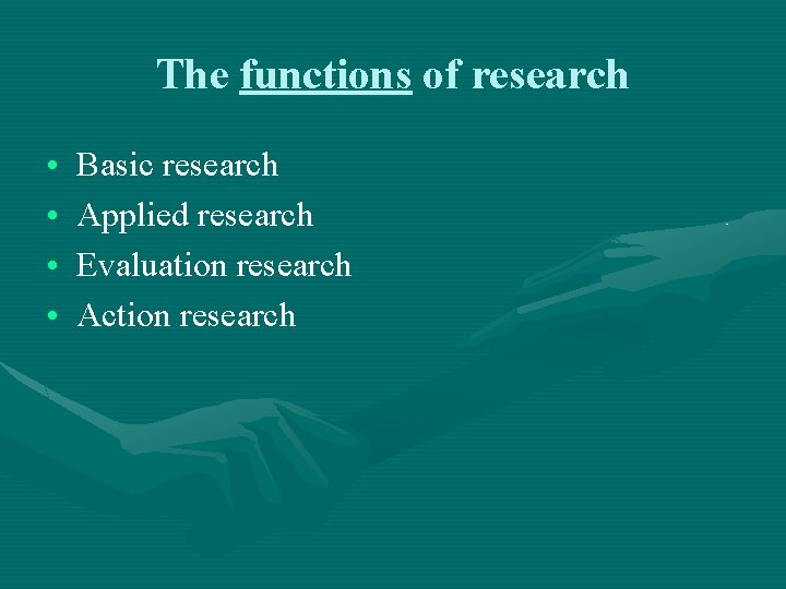 The functions of research • • Basic research Applied research Evaluation research Action research
