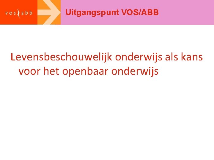 Uitgangspunt VOS/ABB Levensbeschouwelijk onderwijs als kans voor het openbaar onderwijs 