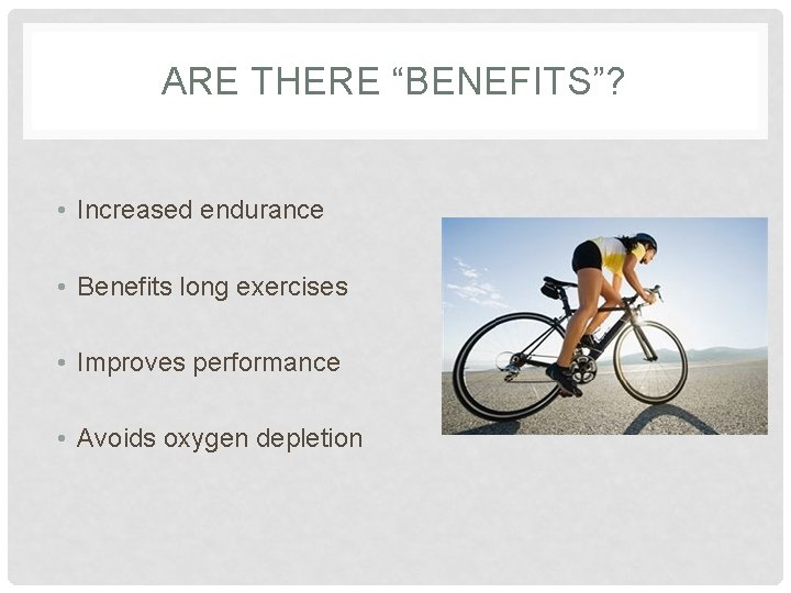 ARE THERE “BENEFITS”? • Increased endurance • Benefits long exercises • Improves performance •