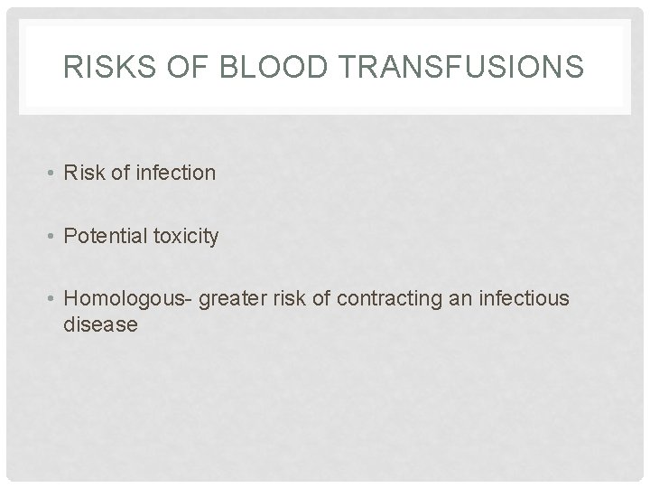 RISKS OF BLOOD TRANSFUSIONS • Risk of infection • Potential toxicity • Homologous- greater