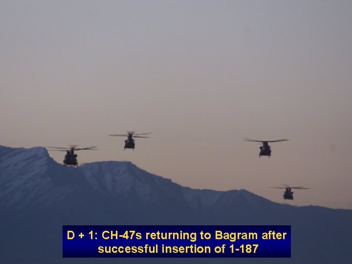 D + 1: CH-47 s returning to Bagram after successful insertion of 1 -187