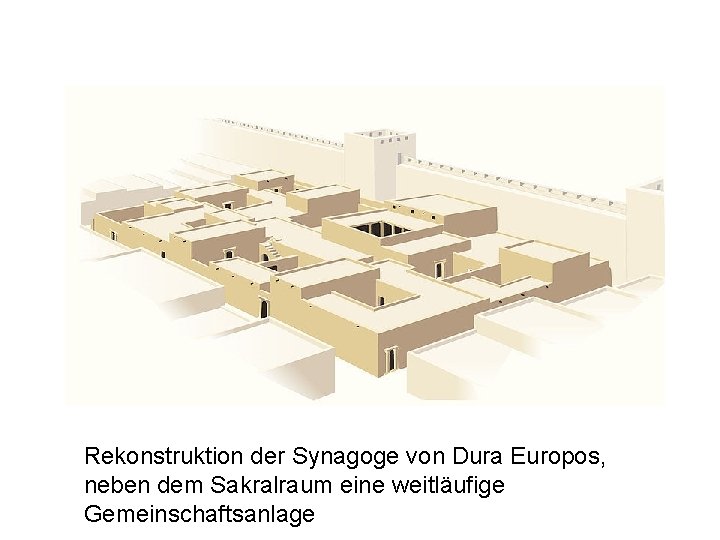 Rekonstruktion der Synagoge von Dura Europos, neben dem Sakralraum eine weitläufige Gemeinschaftsanlage 