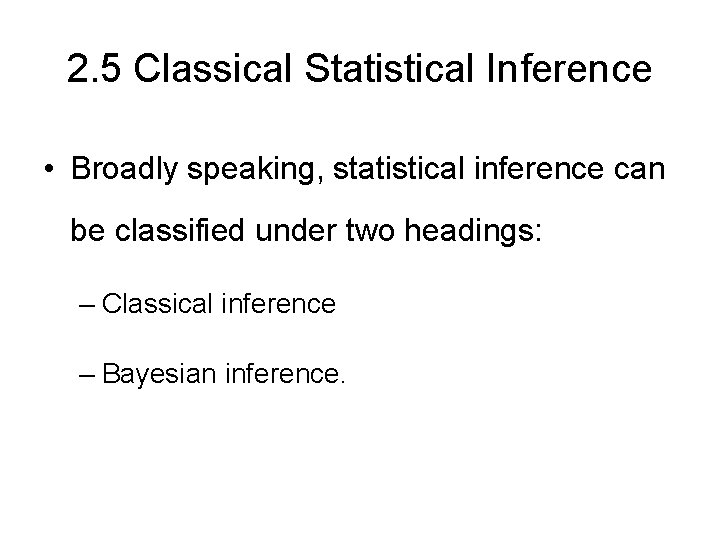 2. 5 Classical Statistical Inference • Broadly speaking, statistical inference can be classified under