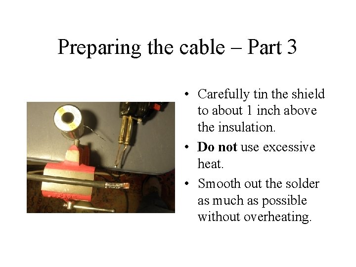 Preparing the cable – Part 3 • Carefully tin the shield to about 1