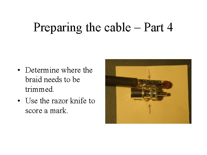 Preparing the cable – Part 4 • Determine where the braid needs to be