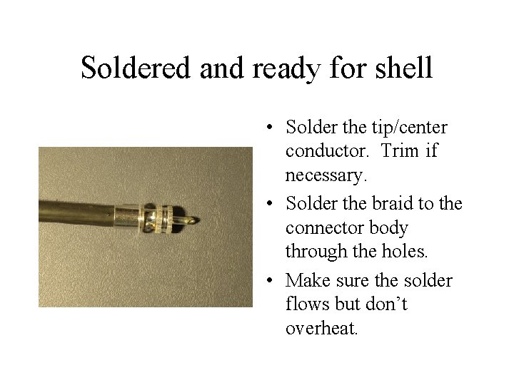Soldered and ready for shell • Solder the tip/center conductor. Trim if necessary. •