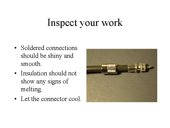 Inspect your work • Soldered connections should be shiny and smooth. • Insulation should