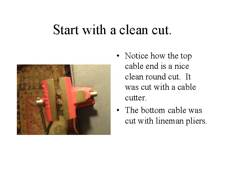 Start with a clean cut. • Notice how the top cable end is a