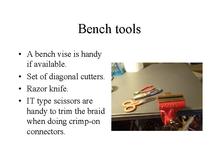 Bench tools • A bench vise is handy if available. • Set of diagonal
