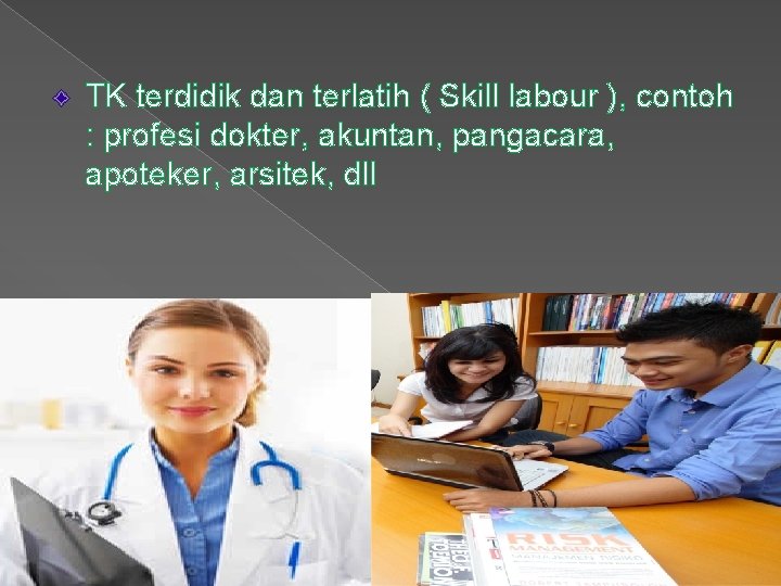 TK terdidik dan terlatih ( Skill labour ), contoh : profesi dokter, akuntan, pangacara,