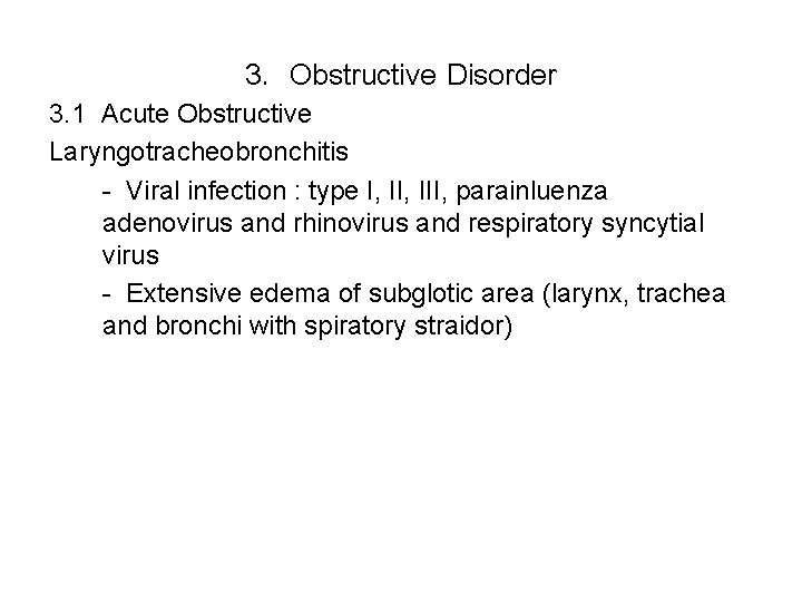 3. Obstructive Disorder 3. 1 Acute Obstructive Laryngotracheobronchitis - Viral infection : type I,