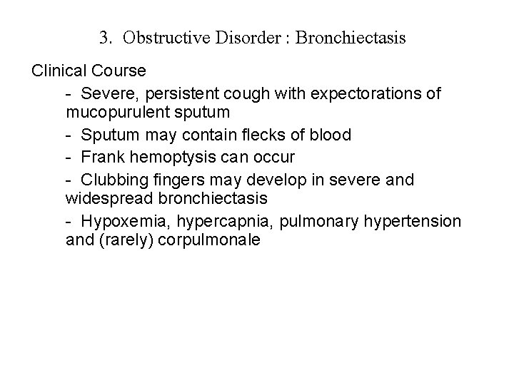 3. Obstructive Disorder : Bronchiectasis Clinical Course - Severe, persistent cough with expectorations of
