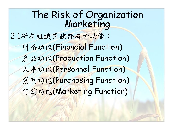 The Risk of Organization Marketing 2. 1所有組織應該都有的功能： 財務功能(Financial Function) 產品功能(Production Function) 人事功能(Personnel Function) 獲利功能(Purchasing