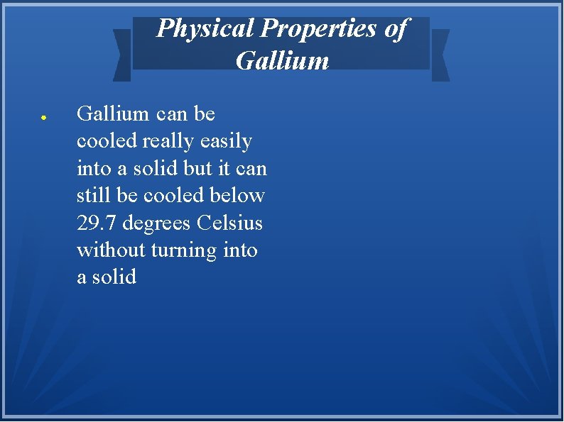 Physical Properties of Gallium ● Gallium can be cooled really easily into a solid