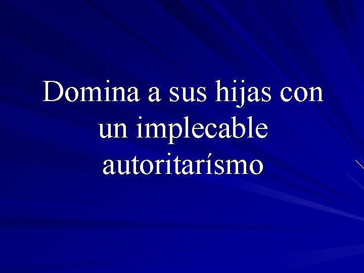 Domina a sus hijas con un implecable autoritarísmo 