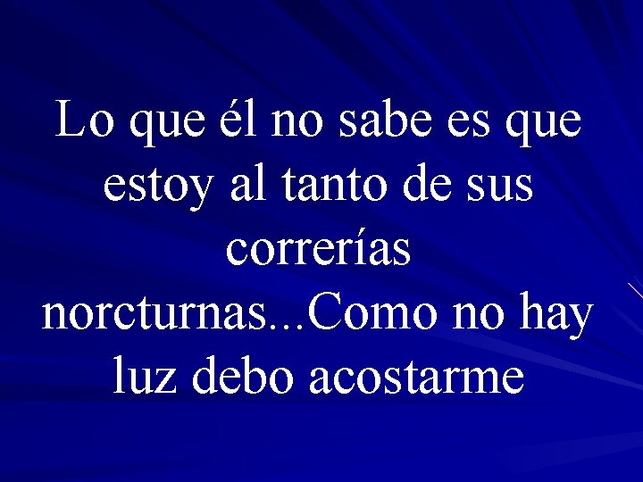 Lo que él no sabe es que estoy al tanto de sus correrías norcturnas.