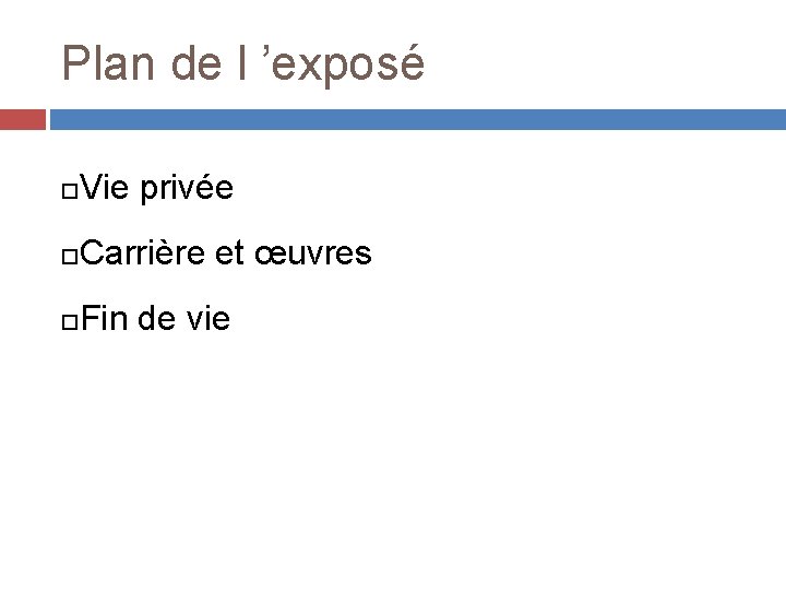 Plan de l ’exposé Vie privée Carrière et œuvres Fin de vie 