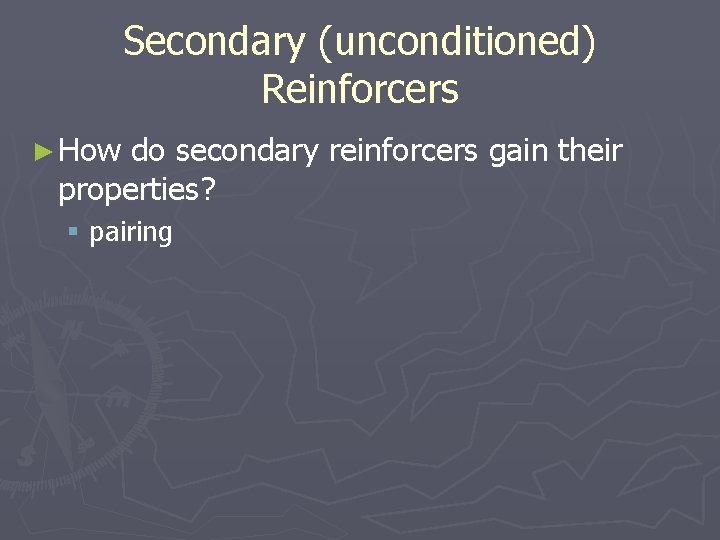 Secondary (unconditioned) Reinforcers ► How do secondary reinforcers gain their properties? § pairing 