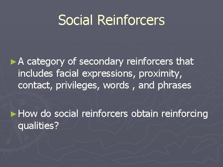 Social Reinforcers ►A category of secondary reinforcers that includes facial expressions, proximity, contact, privileges,