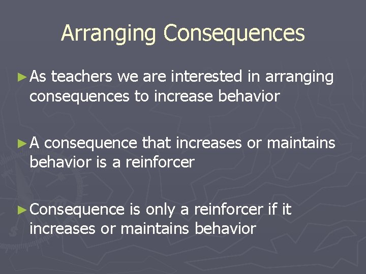 Arranging Consequences ► As teachers we are interested in arranging consequences to increase behavior