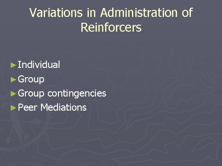 Variations in Administration of Reinforcers ► Individual ► Group contingencies ► Peer Mediations 