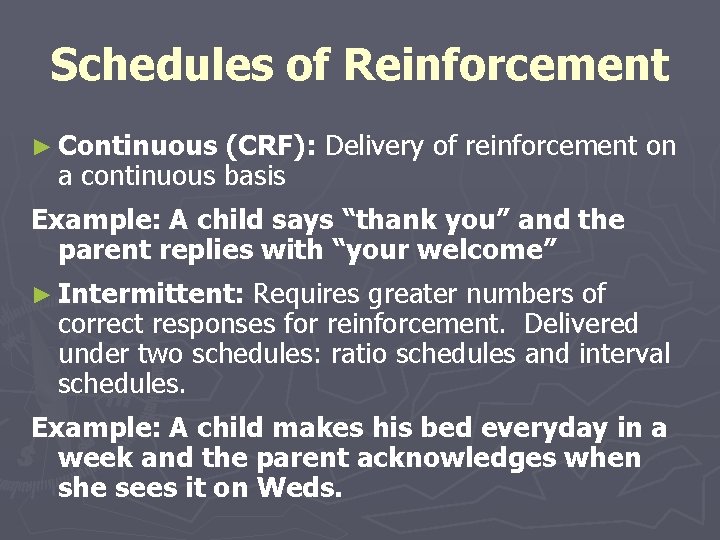 Schedules of Reinforcement ► Continuous (CRF): Delivery of reinforcement on a continuous basis Example: