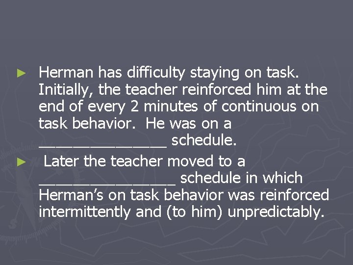 Herman has difficulty staying on task. Initially, the teacher reinforced him at the end