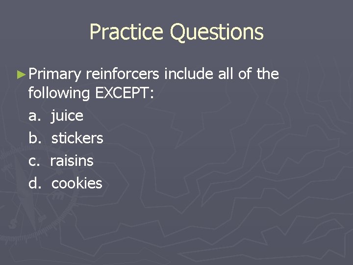 Practice Questions ► Primary reinforcers include all of the following EXCEPT: a. juice b.