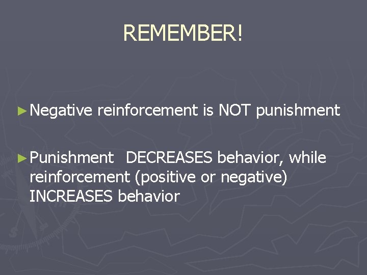 REMEMBER! ► Negative reinforcement is NOT punishment ► Punishment DECREASES behavior, while reinforcement (positive