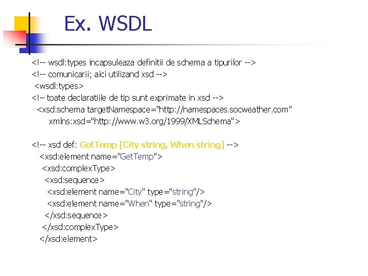 Ex. WSDL <!-- wsdl: types incapsuleaza definitii de schema a tipurilor --> <!-- comunicarii;