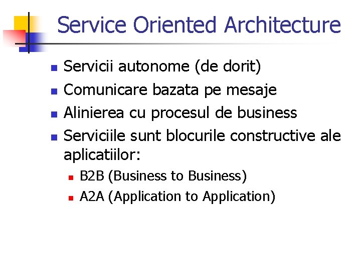 Service Oriented Architecture n n Servicii autonome (de dorit) Comunicare bazata pe mesaje Alinierea