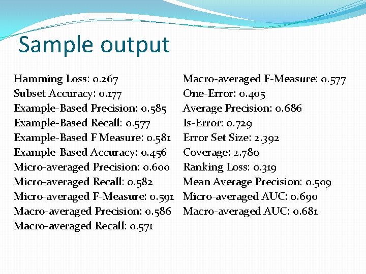 Sample output Hamming Loss: 0. 267 Subset Accuracy: 0. 177 Example-Based Precision: 0. 585 Sample output Hamming Loss: 0. 267 Subset Accuracy: 0. 177 Example-Based Precision: 0. 585