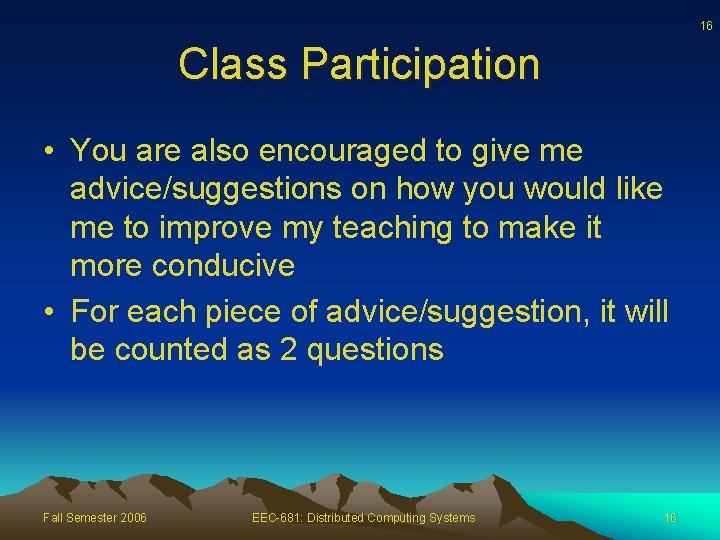 16 Class Participation • You are also encouraged to give me advice/suggestions on how