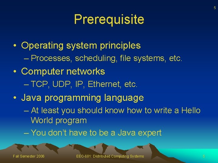 5 Prerequisite • Operating system principles – Processes, scheduling, file systems, etc. • Computer