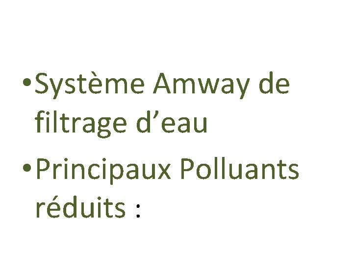  • Système Amway de filtrage d’eau • Principaux Polluants réduits : 