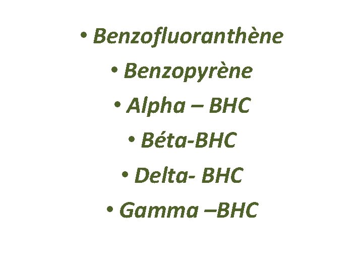  • Benzofluoranthène • Benzopyrène • Alpha – BHC • Béta-BHC • Delta- BHC