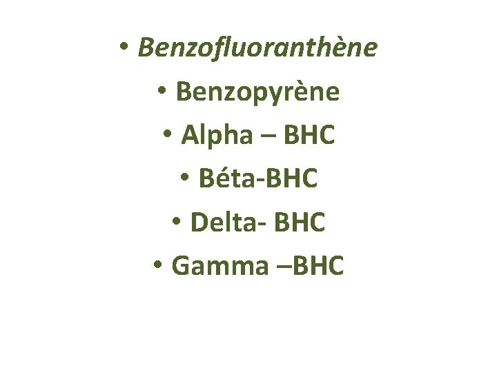  • Benzofluoranthène • Benzopyrène • Alpha – BHC • Béta-BHC • Delta- BHC