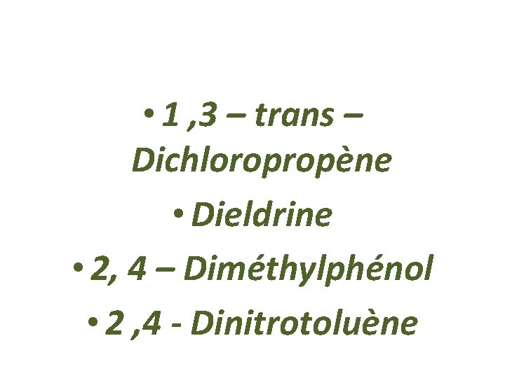  • 1 , 3 – trans – Dichloropropène • Dieldrine • 2, 4